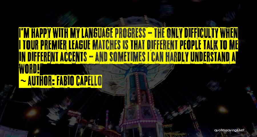Fabio Capello Quotes: I'm Happy With My Language Progress - The Only Difficulty When I Tour Premier League Matches Is That Different People