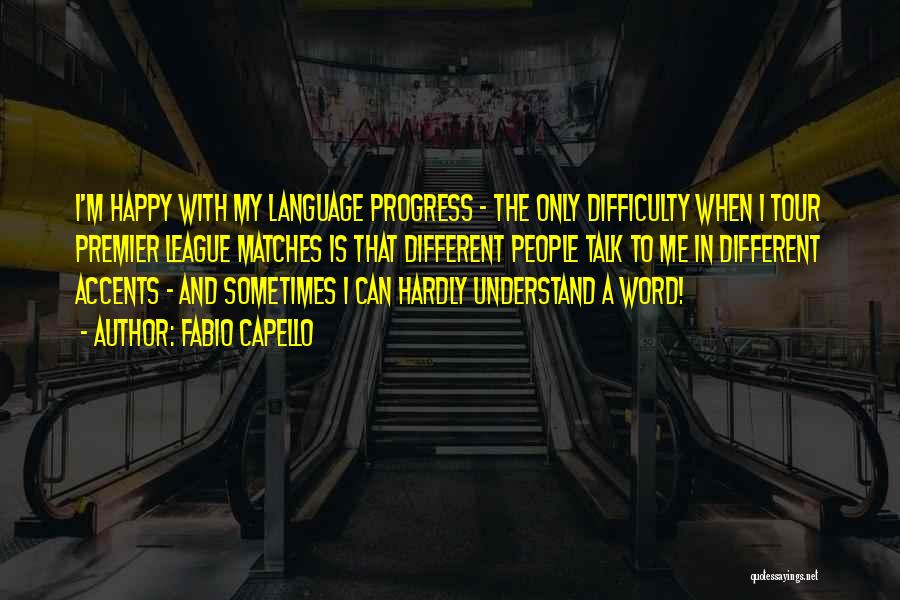 Fabio Capello Quotes: I'm Happy With My Language Progress - The Only Difficulty When I Tour Premier League Matches Is That Different People