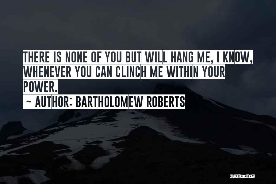 Bartholomew Roberts Quotes: There Is None Of You But Will Hang Me, I Know, Whenever You Can Clinch Me Within Your Power.
