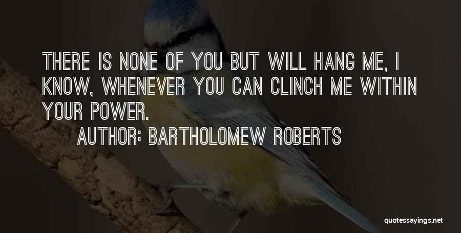 Bartholomew Roberts Quotes: There Is None Of You But Will Hang Me, I Know, Whenever You Can Clinch Me Within Your Power.