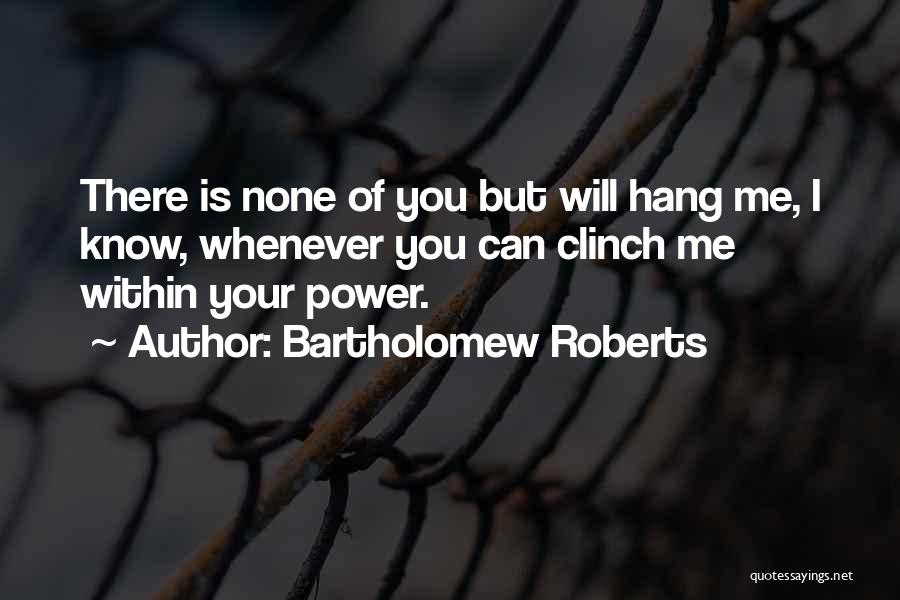 Bartholomew Roberts Quotes: There Is None Of You But Will Hang Me, I Know, Whenever You Can Clinch Me Within Your Power.