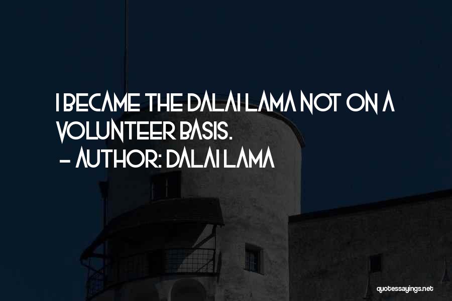 Dalai Lama Quotes: I Became The Dalai Lama Not On A Volunteer Basis.