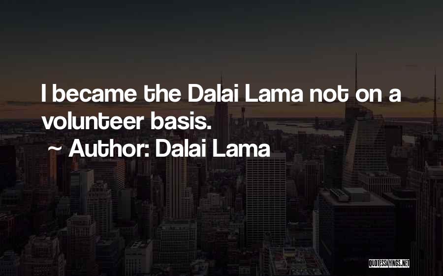 Dalai Lama Quotes: I Became The Dalai Lama Not On A Volunteer Basis.