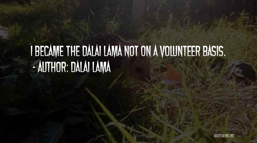 Dalai Lama Quotes: I Became The Dalai Lama Not On A Volunteer Basis.