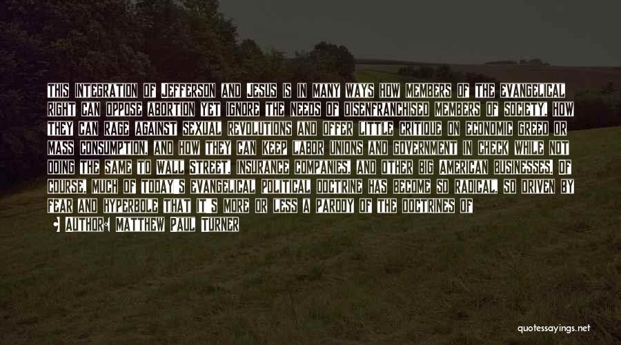Matthew Paul Turner Quotes: This Integration Of Jefferson And Jesus Is In Many Ways How Members Of The Evangelical Right Can Oppose Abortion Yet