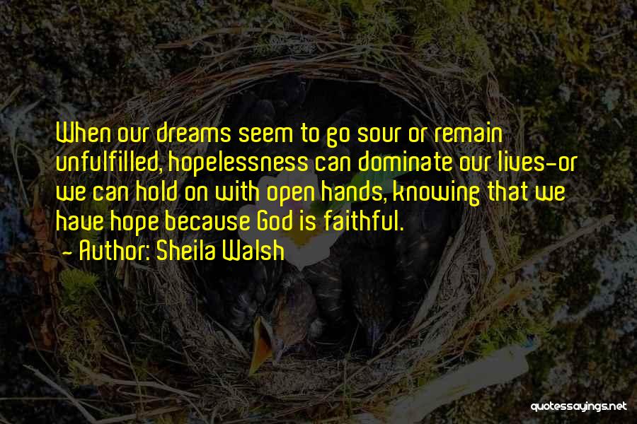 Sheila Walsh Quotes: When Our Dreams Seem To Go Sour Or Remain Unfulfilled, Hopelessness Can Dominate Our Lives-or We Can Hold On With