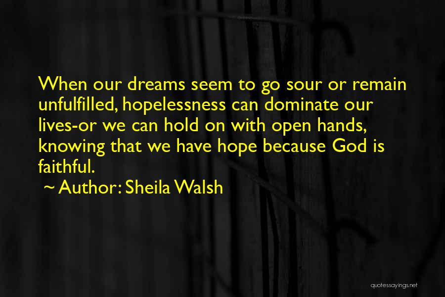 Sheila Walsh Quotes: When Our Dreams Seem To Go Sour Or Remain Unfulfilled, Hopelessness Can Dominate Our Lives-or We Can Hold On With