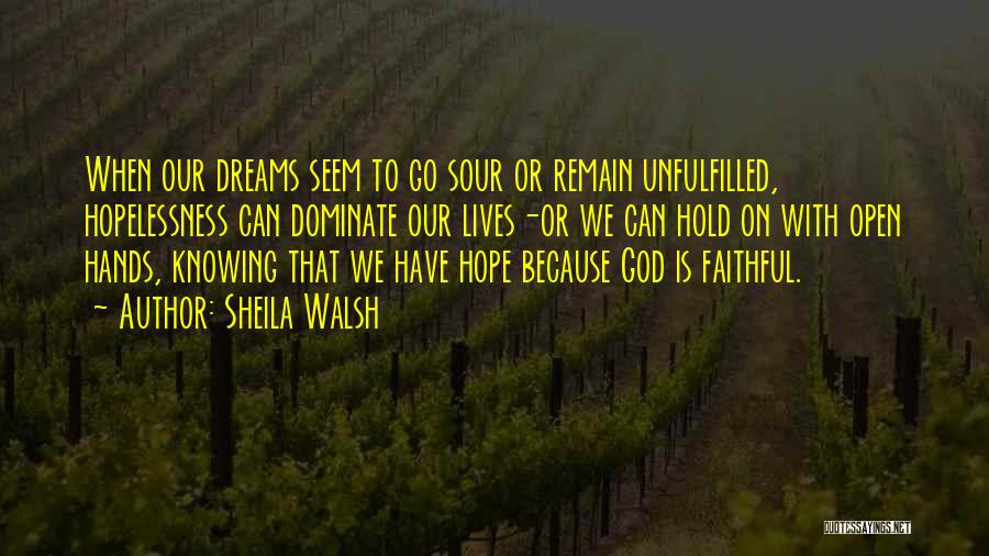 Sheila Walsh Quotes: When Our Dreams Seem To Go Sour Or Remain Unfulfilled, Hopelessness Can Dominate Our Lives-or We Can Hold On With