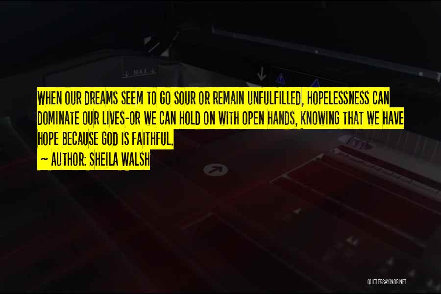 Sheila Walsh Quotes: When Our Dreams Seem To Go Sour Or Remain Unfulfilled, Hopelessness Can Dominate Our Lives-or We Can Hold On With