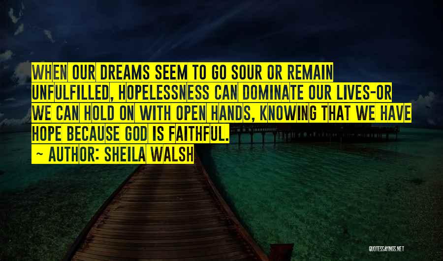 Sheila Walsh Quotes: When Our Dreams Seem To Go Sour Or Remain Unfulfilled, Hopelessness Can Dominate Our Lives-or We Can Hold On With