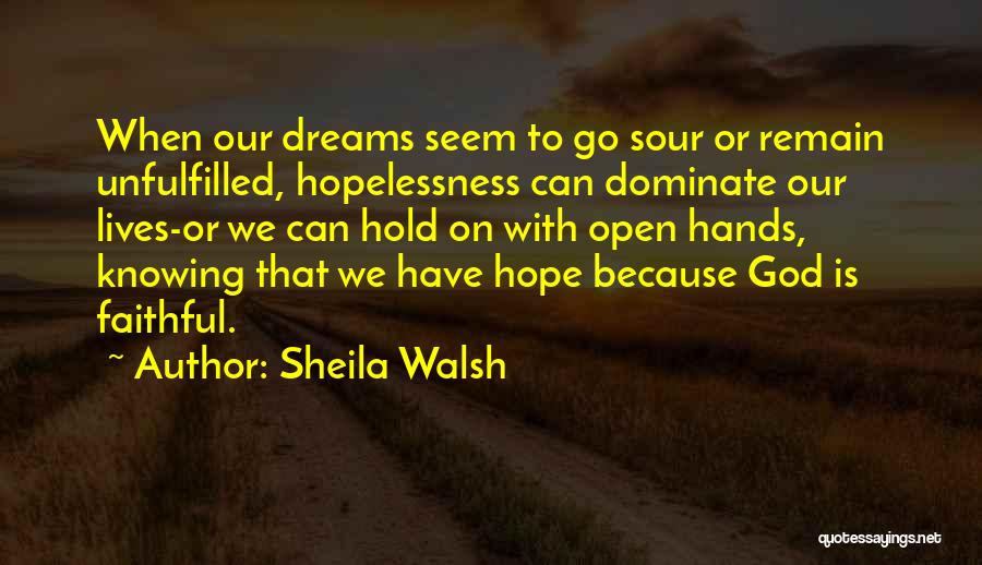 Sheila Walsh Quotes: When Our Dreams Seem To Go Sour Or Remain Unfulfilled, Hopelessness Can Dominate Our Lives-or We Can Hold On With