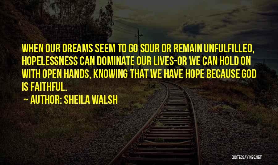 Sheila Walsh Quotes: When Our Dreams Seem To Go Sour Or Remain Unfulfilled, Hopelessness Can Dominate Our Lives-or We Can Hold On With