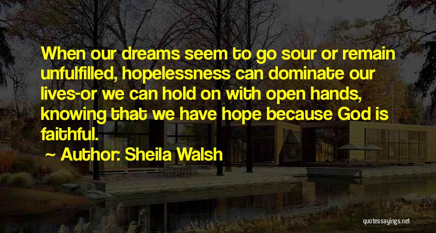 Sheila Walsh Quotes: When Our Dreams Seem To Go Sour Or Remain Unfulfilled, Hopelessness Can Dominate Our Lives-or We Can Hold On With