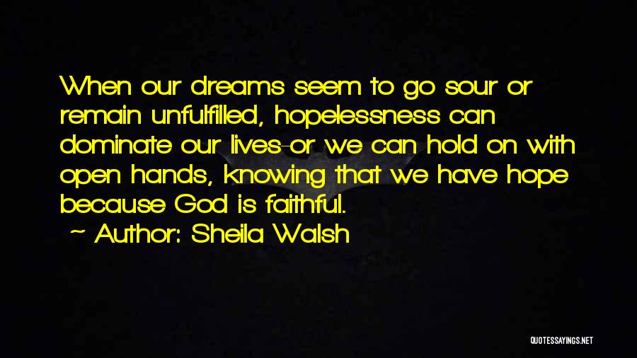 Sheila Walsh Quotes: When Our Dreams Seem To Go Sour Or Remain Unfulfilled, Hopelessness Can Dominate Our Lives-or We Can Hold On With