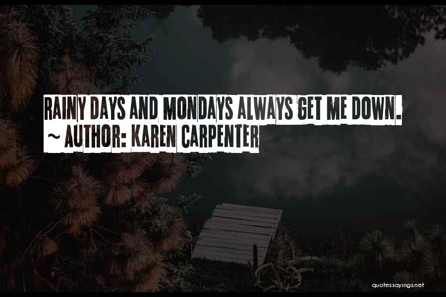 Karen Carpenter Quotes: Rainy Days And Mondays Always Get Me Down.