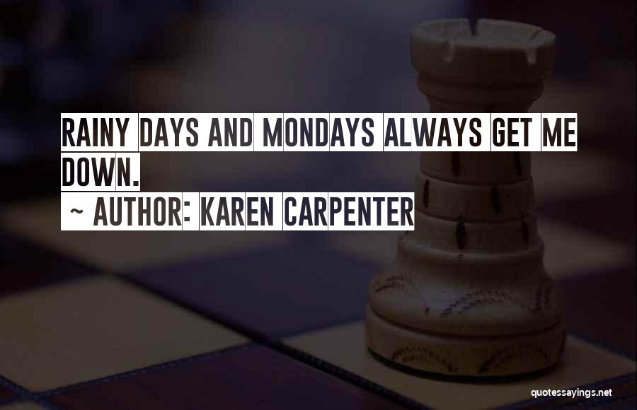 Karen Carpenter Quotes: Rainy Days And Mondays Always Get Me Down.