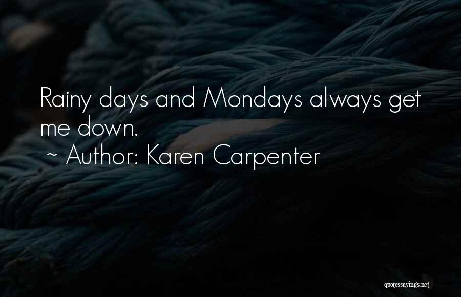 Karen Carpenter Quotes: Rainy Days And Mondays Always Get Me Down.