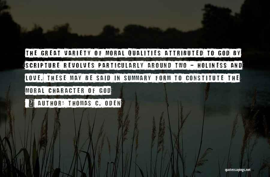 Thomas C. Oden Quotes: The Great Variety Of Moral Qualities Attributed To God By Scripture Revolves Particularly Around Two - Holiness And Love. These