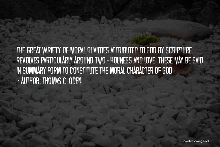 Thomas C. Oden Quotes: The Great Variety Of Moral Qualities Attributed To God By Scripture Revolves Particularly Around Two - Holiness And Love. These
