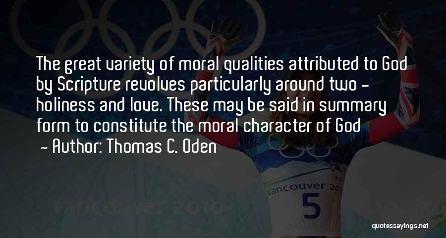 Thomas C. Oden Quotes: The Great Variety Of Moral Qualities Attributed To God By Scripture Revolves Particularly Around Two - Holiness And Love. These