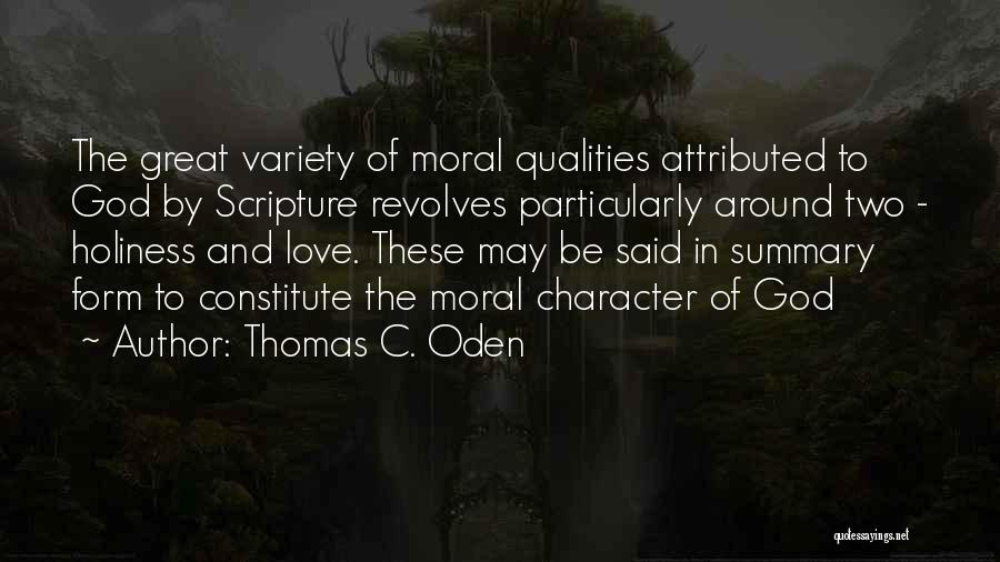 Thomas C. Oden Quotes: The Great Variety Of Moral Qualities Attributed To God By Scripture Revolves Particularly Around Two - Holiness And Love. These