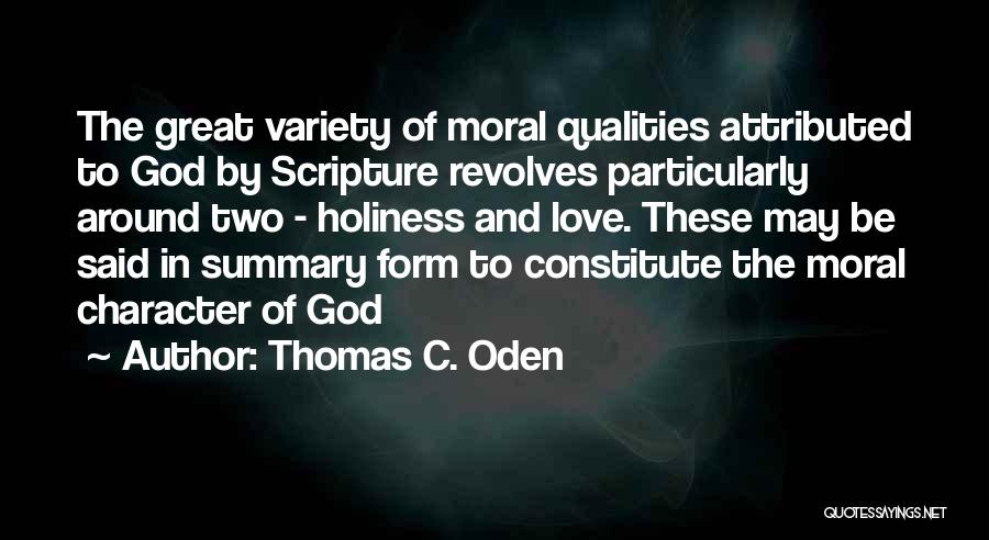 Thomas C. Oden Quotes: The Great Variety Of Moral Qualities Attributed To God By Scripture Revolves Particularly Around Two - Holiness And Love. These