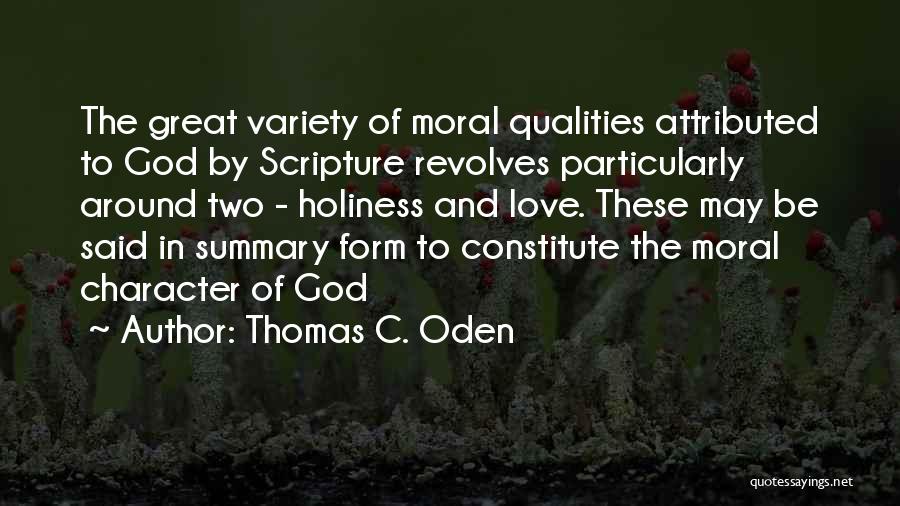 Thomas C. Oden Quotes: The Great Variety Of Moral Qualities Attributed To God By Scripture Revolves Particularly Around Two - Holiness And Love. These