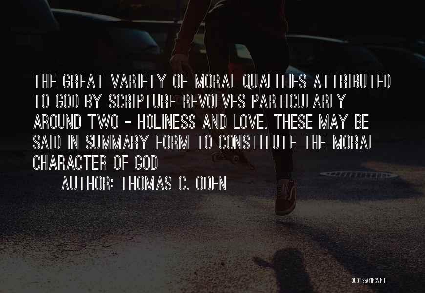 Thomas C. Oden Quotes: The Great Variety Of Moral Qualities Attributed To God By Scripture Revolves Particularly Around Two - Holiness And Love. These