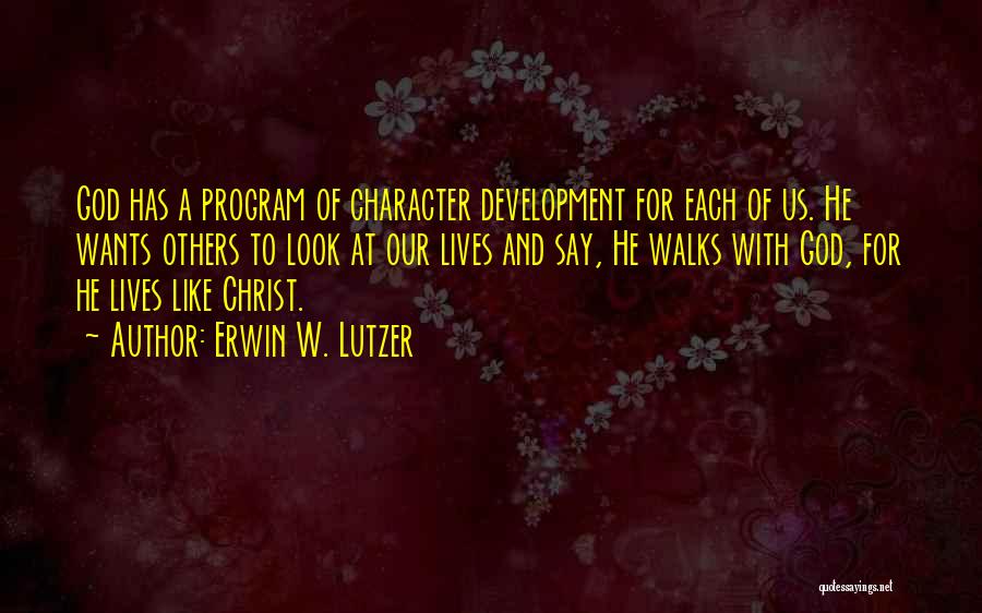 Erwin W. Lutzer Quotes: God Has A Program Of Character Development For Each Of Us. He Wants Others To Look At Our Lives And