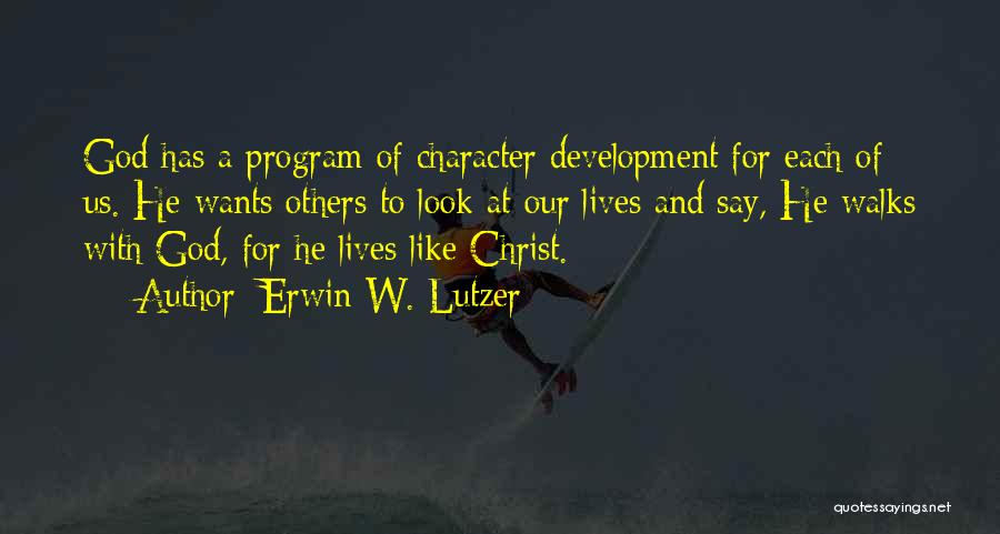 Erwin W. Lutzer Quotes: God Has A Program Of Character Development For Each Of Us. He Wants Others To Look At Our Lives And