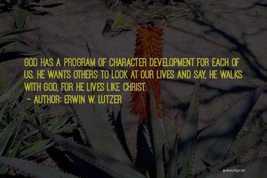 Erwin W. Lutzer Quotes: God Has A Program Of Character Development For Each Of Us. He Wants Others To Look At Our Lives And