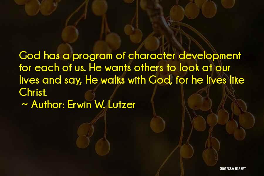 Erwin W. Lutzer Quotes: God Has A Program Of Character Development For Each Of Us. He Wants Others To Look At Our Lives And