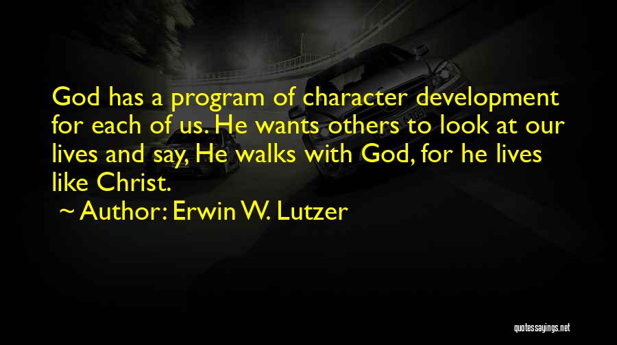 Erwin W. Lutzer Quotes: God Has A Program Of Character Development For Each Of Us. He Wants Others To Look At Our Lives And