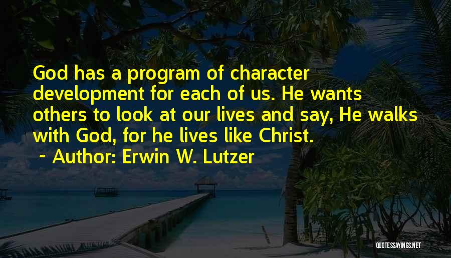 Erwin W. Lutzer Quotes: God Has A Program Of Character Development For Each Of Us. He Wants Others To Look At Our Lives And