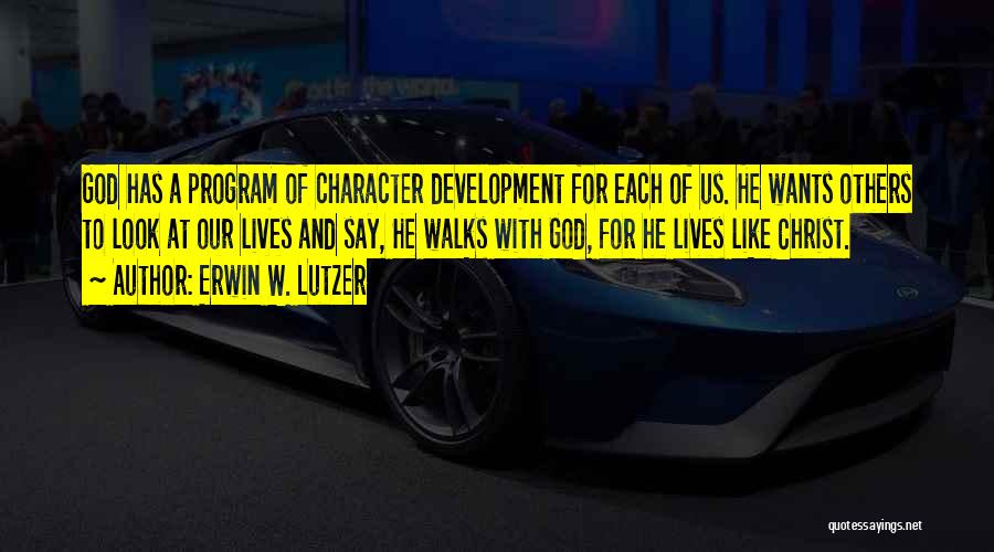 Erwin W. Lutzer Quotes: God Has A Program Of Character Development For Each Of Us. He Wants Others To Look At Our Lives And