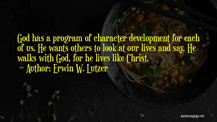 Erwin W. Lutzer Quotes: God Has A Program Of Character Development For Each Of Us. He Wants Others To Look At Our Lives And