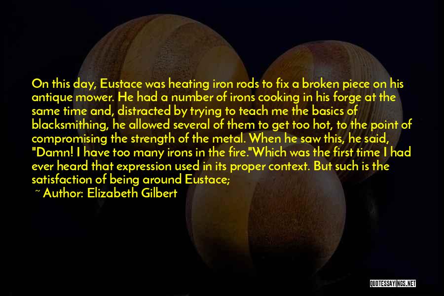 Elizabeth Gilbert Quotes: On This Day, Eustace Was Heating Iron Rods To Fix A Broken Piece On His Antique Mower. He Had A