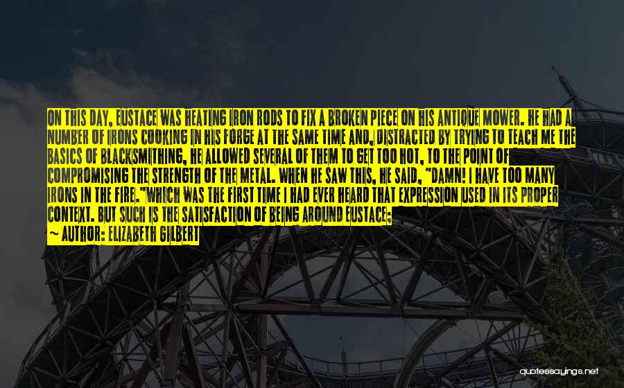 Elizabeth Gilbert Quotes: On This Day, Eustace Was Heating Iron Rods To Fix A Broken Piece On His Antique Mower. He Had A