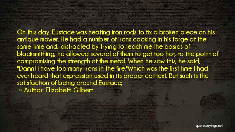 Elizabeth Gilbert Quotes: On This Day, Eustace Was Heating Iron Rods To Fix A Broken Piece On His Antique Mower. He Had A