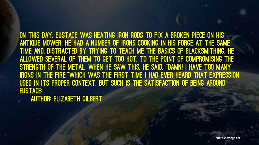Elizabeth Gilbert Quotes: On This Day, Eustace Was Heating Iron Rods To Fix A Broken Piece On His Antique Mower. He Had A