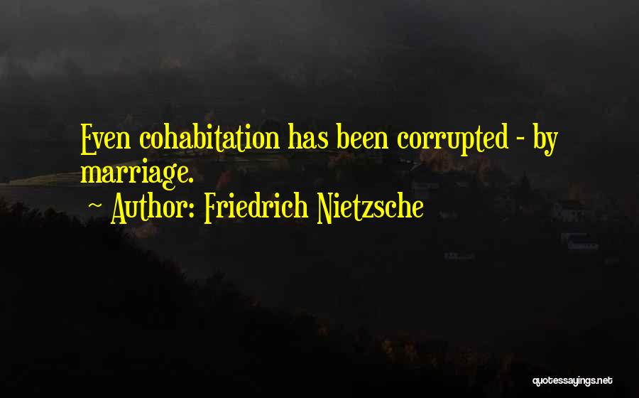 Friedrich Nietzsche Quotes: Even Cohabitation Has Been Corrupted - By Marriage.