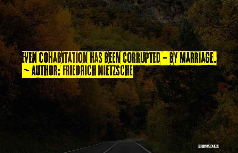 Friedrich Nietzsche Quotes: Even Cohabitation Has Been Corrupted - By Marriage.