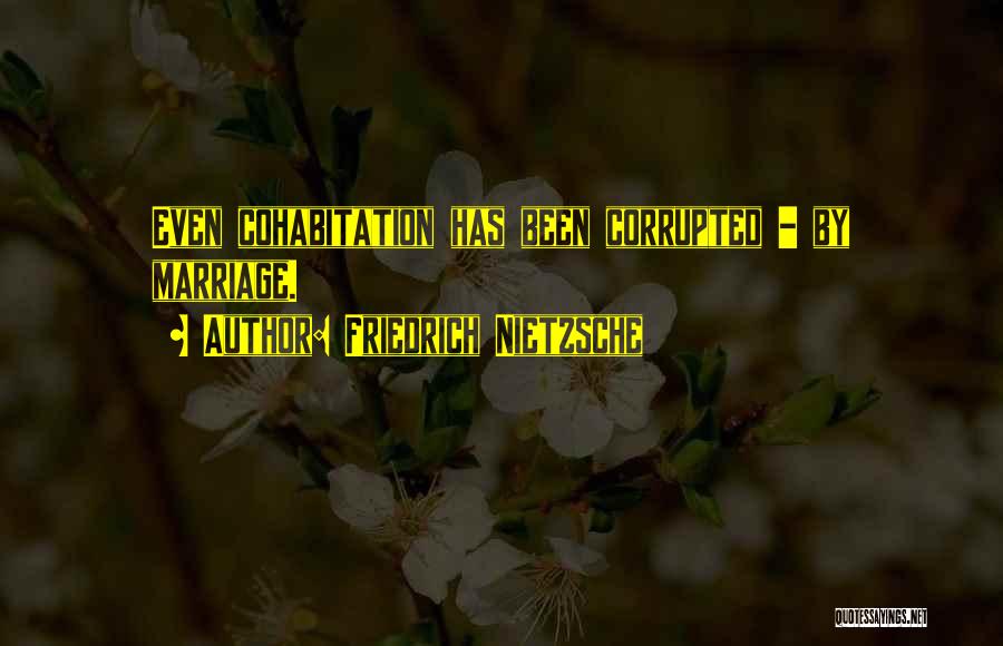 Friedrich Nietzsche Quotes: Even Cohabitation Has Been Corrupted - By Marriage.