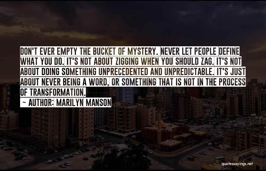 Marilyn Manson Quotes: Don't Ever Empty The Bucket Of Mystery. Never Let People Define What You Do. It's Not About Zigging When You