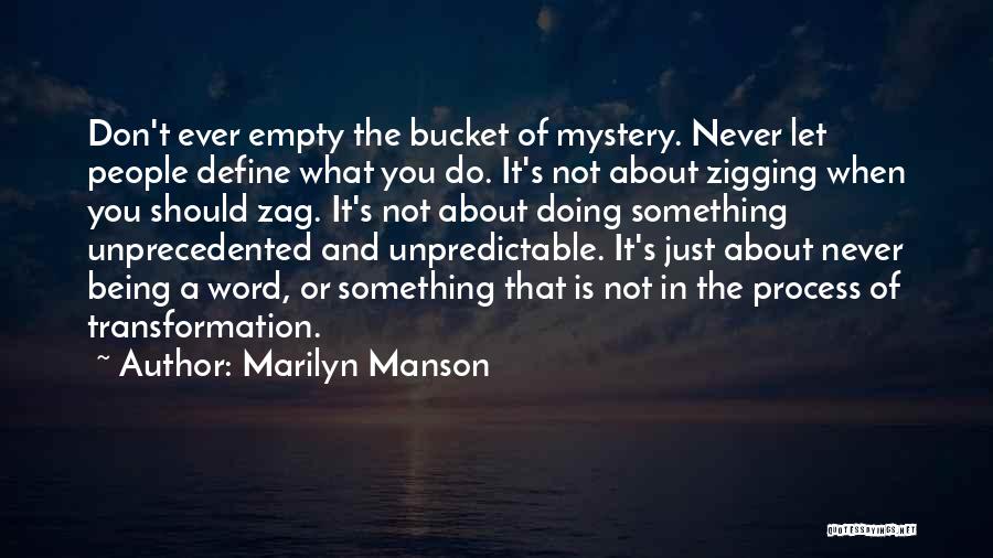 Marilyn Manson Quotes: Don't Ever Empty The Bucket Of Mystery. Never Let People Define What You Do. It's Not About Zigging When You