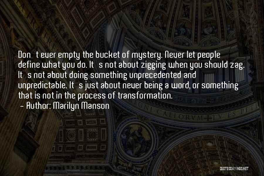 Marilyn Manson Quotes: Don't Ever Empty The Bucket Of Mystery. Never Let People Define What You Do. It's Not About Zigging When You