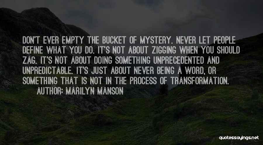 Marilyn Manson Quotes: Don't Ever Empty The Bucket Of Mystery. Never Let People Define What You Do. It's Not About Zigging When You