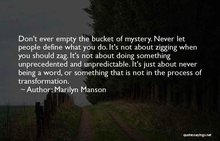 Marilyn Manson Quotes: Don't Ever Empty The Bucket Of Mystery. Never Let People Define What You Do. It's Not About Zigging When You