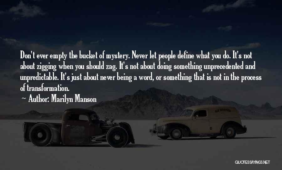 Marilyn Manson Quotes: Don't Ever Empty The Bucket Of Mystery. Never Let People Define What You Do. It's Not About Zigging When You
