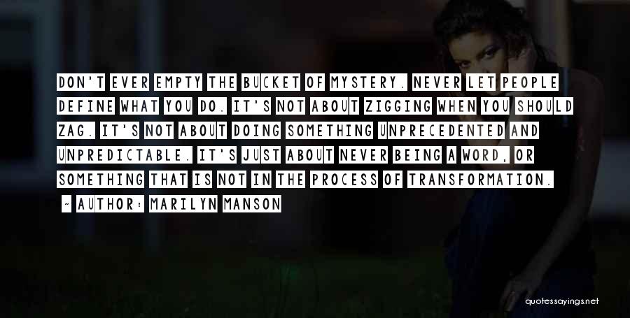 Marilyn Manson Quotes: Don't Ever Empty The Bucket Of Mystery. Never Let People Define What You Do. It's Not About Zigging When You